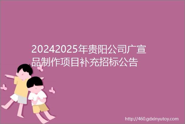 20242025年贵阳公司广宣品制作项目补充招标公告