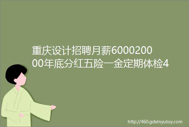 重庆设计招聘月薪600020000年底分红五险一金定期体检42家企业招人啦