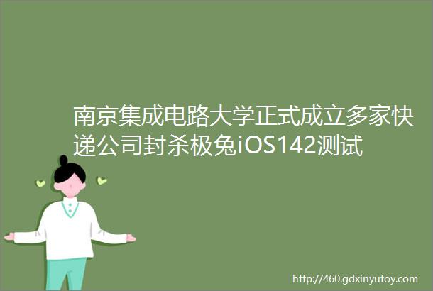 南京集成电路大学正式成立多家快递公司封杀极兔iOS142测试版发布佳能发布笑脸考勤门禁系统这就是今天的其他大新闻