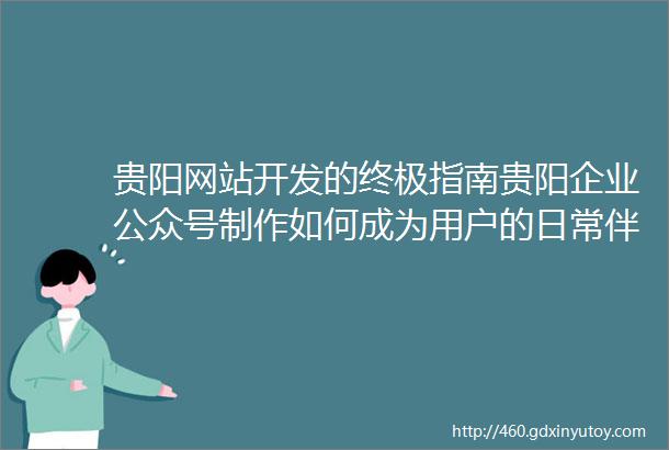 贵阳网站开发的终极指南贵阳企业公众号制作如何成为用户的日常伴侣